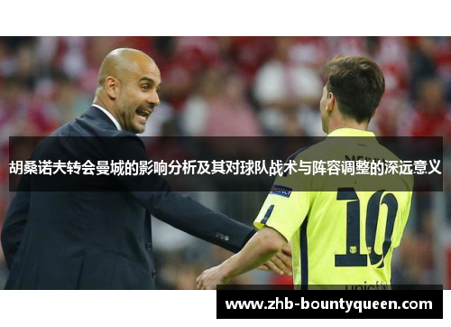 胡桑诺夫转会曼城的影响分析及其对球队战术与阵容调整的深远意义 胡桑诺夫转会曼城的影响分析及其对球队战术与阵容调整的深远意义