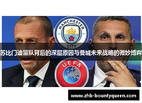 苏比门迪留队背后的深层原因与曼城未来战略的微妙博弈