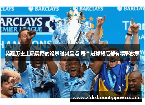 英超历史上最震撼的绝杀时刻盘点 每个进球背后都有精彩故事 英超历史上最震撼的绝杀时刻盘点 每个进球背后都有精彩故事