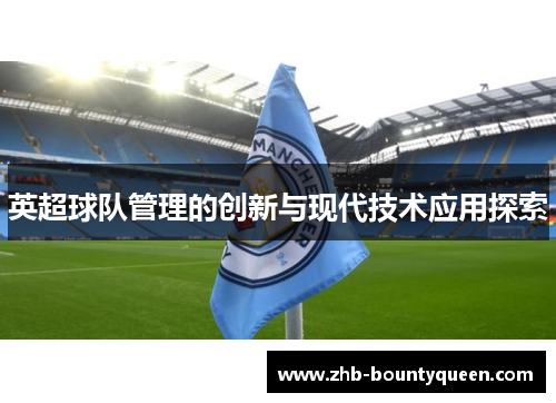 英超球队管理的创新与现代技术应用探索 英超球队管理的创新与现代技术应用探索