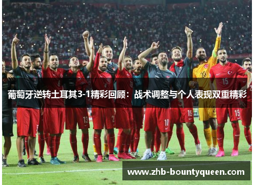葡萄牙逆转土耳其3-1精彩回顾：战术调整与个人表现双重精彩