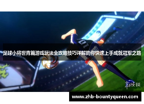 足球小将世青篇游戏玩法全攻略技巧详解助你快速上手成就冠军之路 足球小将世青篇游戏玩法全攻略技巧详解助你快速上手成就冠军之路