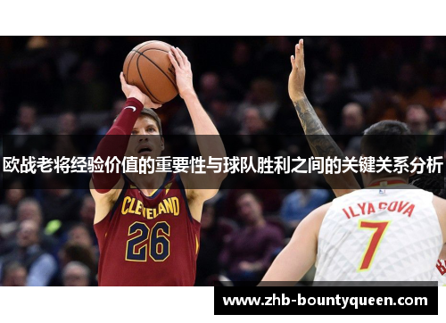 欧战老将经验价值的重要性与球队胜利之间的关键关系分析 欧战老将经验价值的重要性与球队胜利之间的关键关系分析