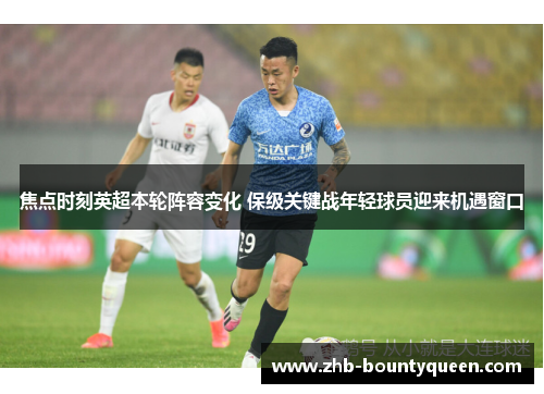 焦点时刻英超本轮阵容变化 保级关键战年轻球员迎来机遇窗口 焦点时刻英超本轮阵容变化 保级关键战年轻球员迎来机遇窗口