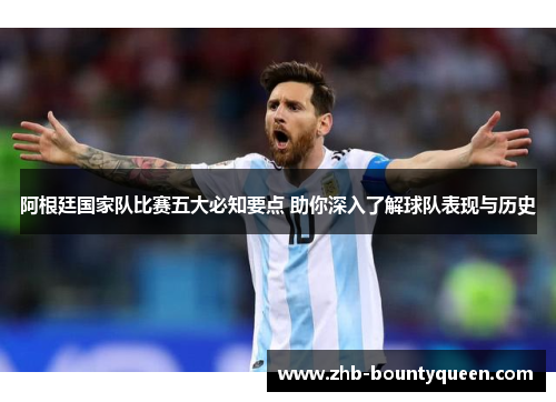 阿根廷国家队比赛五大必知要点 助你深入了解球队表现与历史