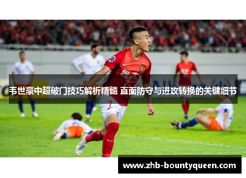 韦世豪中超破门技巧解析精髓 直面防守与进攻转换的关键细节