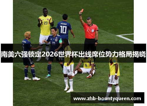 南美六强锁定2026世界杯出线席位势力格局揭晓