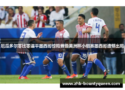 厄瓜多尔零比零逼平墨西哥惊险晋级美洲杯小组赛墨西哥遗憾出局