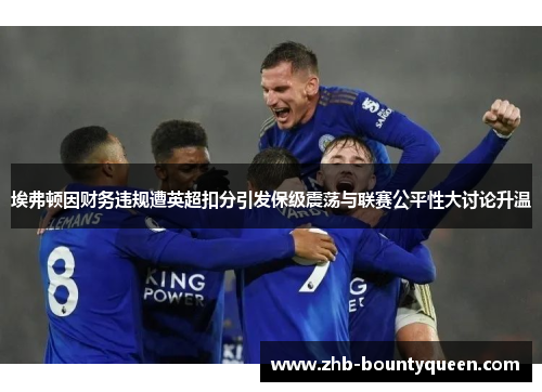 埃弗顿因财务违规遭英超扣分引发保级震荡与联赛公平性大讨论升温 埃弗顿因财务违规遭英超扣分引发保级震荡与联赛公平性大讨论升温