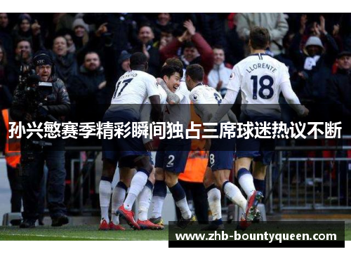 孙兴慜赛季精彩瞬间独占三席球迷热议不断