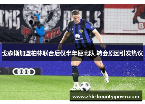 戈森斯加盟柏林联合后仅半年便离队 转会原因引发热议