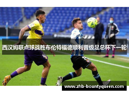 西汉姆联点球战胜布伦特福德顺利晋级足总杯下一轮