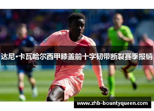 达尼·卡瓦哈尔西甲膝盖前十字韧带断裂赛季报销