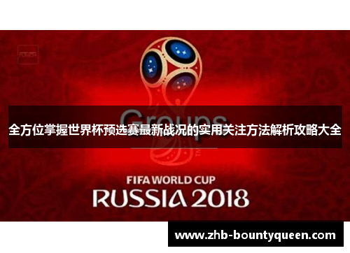 全方位掌握世界杯预选赛最新战况的实用关注方法解析攻略大全 全方位掌握世界杯预选赛最新战况的实用关注方法解析攻略大全