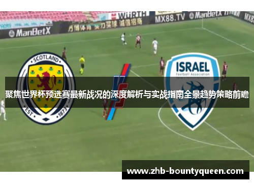 聚焦世界杯预选赛最新战况的深度解析与实战指南全景趋势策略前瞻 聚焦世界杯预选赛最新战况的深度解析与实战指南全景趋势策略前瞻